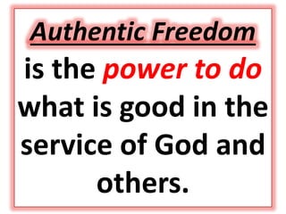 Authentic Freedom
is the power to do
what is good in the
service of God and
others.
 
