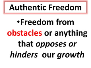 Authentic Freedom
•Freedom from
obstacles or anything
that opposes or
hinders our growth
 