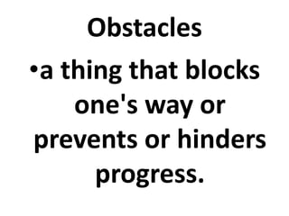 Obstacles
•a thing that blocks
one's way or
prevents or hinders
progress.
 
