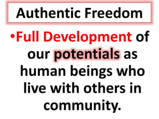 Authentic Freedom
•Full Development of
our potentials as
human beings who
live with others in
community.
 