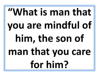 “What is man that
you are mindful of
him, the son of
man that you care
for him?
 