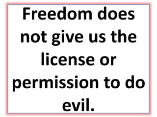 Freedom does
not give us the
license or
permission to do
evil.
 