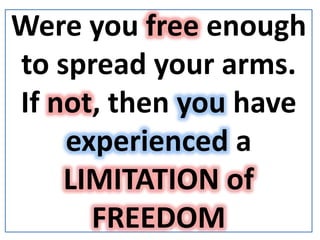 Were you free enough
to spread your arms.
If not, then you have
experienced a
LIMITATION of
FREEDOM
 