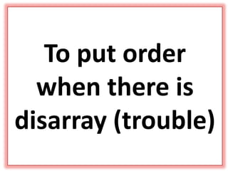 To put order
when there is
disarray (trouble)
 