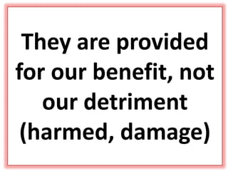 They are provided
for our benefit, not
our detriment
(harmed, damage)
 