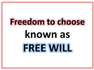 Freedom to choose
known as
FREE WILL
 