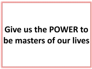 Give us the POWER to
be masters of our lives
 