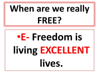 When are we really
FREE?
•E- Freedom is
living EXCELLENT
lives.
 
