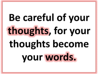 Be careful of your
thoughts, for your
thoughts become
your words.
 