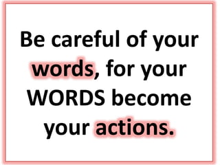 Be careful of your
words, for your
WORDS become
your actions.
 