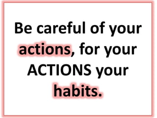 Be careful of your
actions, for your
ACTIONS your
habits.
 