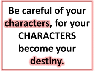 Be careful of your
characters, for your
CHARACTERS
become your
destiny.
 