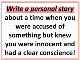 Write a personal story
about a time when you
were accused of
something but knew
you were innocent and
had a clear conscience!
 