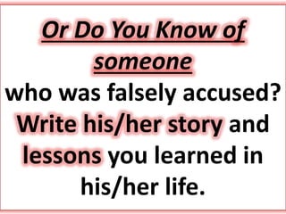 Or Do You Know of
someone
who was falsely accused?
Write his/her story and
lessons you learned in
his/her life.
 