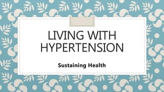 LIVING WITH
HYPERTENSION
Sustaining Health
 