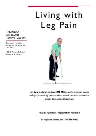 Pomerado Hospital,
Conference Room C/D,
3rd Floor
15615 Pomerado Road,
Poway, CA 92064
THURSDAY
July 23, 2015
1:00 PM - 2:30 PM
Living with
Leg Pain
Join Luanne Arangio-Law, RN, M.Ed., as she discusses causes
and symptoms of leg pain and when to seek medical attention for
proper diagnosis and treatment.
FEE: $5 / person—registration required
To register, please call 760-796-6020
Image courtesy of stockimages at FreeDigitalPhotos.net
 