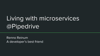 Living with microservices
@Pipedrive
Renno Reinum
A developer’s best friend
 