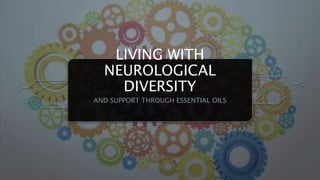 LIVING WITH
NEUROLOGICAL
DIVERSITY
AND SUPPORT THROUGH ESSENTIAL OILS
 