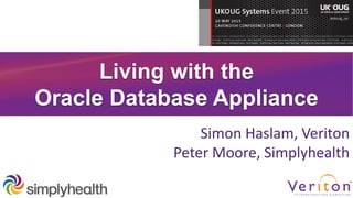 Living with the
Oracle Database Appliance
Simon Haslam, Veriton
Peter Moore, Simplyhealth
 