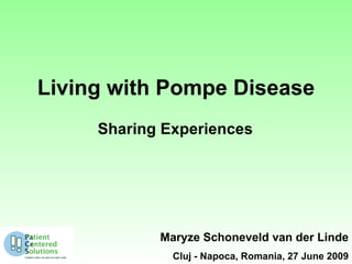 Living with Pompe Disease
     Sharing Experiences




            Maryze Schoneveld van der Linde
              Cluj - Napoca, Romania, 27 June 2009
 