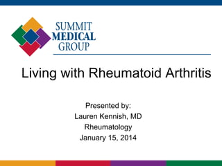 Living with Rheumatoid Arthritis
Presented by:
Lauren Kennish, MD
Rheumatology
January 15, 2014

 