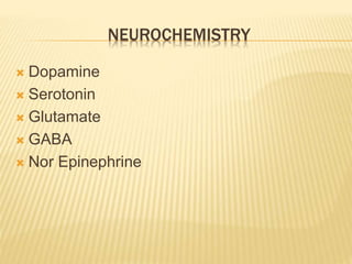 NEUROCHEMISTRY 
 Dopamine 
 Serotonin 
 Glutamate 
 GABA 
 Nor Epinephrine 
 