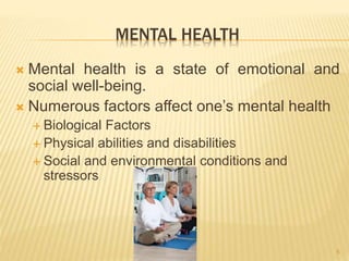 MENTAL HEALTH 
 Mental health is a state of emotional and 
social well-being. 
 Numerous factors affect one’s mental health 
 Biological Factors 
 Physical abilities and disabilities 
 Social and environmental conditions and 
stressors 
5 
 
