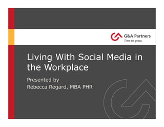 Living With Social Media in
the Workplace
Presented by
Rebecca Regard, MBA PHR
 