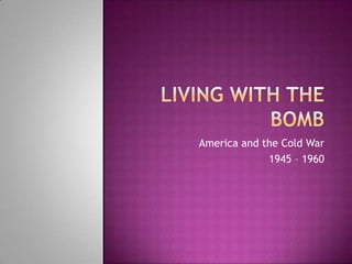 Living with the Bomb America and the Cold War 1945 – 1960 
