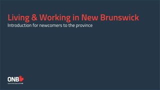 Living & Working in New Brunswick
Introduction for newcomers to the province
 