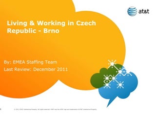 Living & Working in Czech
     Republic - Brno




    By: EMEA Staffing Team
    Last Review: December 2011




1       © 2011 AT&T Intellectual Property. All rights reserved. AT&T and the AT&T logo are trademarks of AT&T Intellectual Property.
 