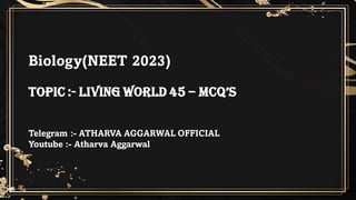 Biology(NEET 2023)
Topic :- Living World 45 – MCQ’s
Telegram :- ATHARVA AGGARWAL OFFICIAL
Youtube :- Atharva Aggarwal
 