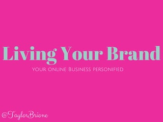Living Your Brand 
your online Business personified 
@TaylorBrione 
 