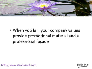 http://www.elsabesmit.com
• When you fail, your company values
provide promotional material and a
professional façade
 