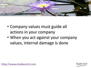 http://www.elsabesmit.com
• Company values must guide all
actions in your company
• When you act against your company
values, internal damage is done
 