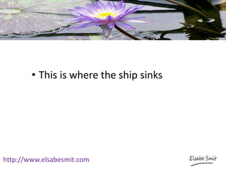 http://www.elsabesmit.com
• This is where the ship sinks
 