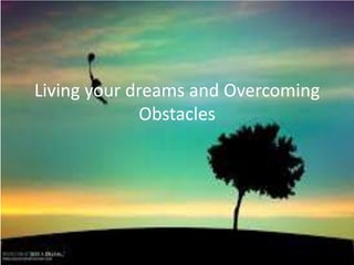 Living your dreams and Overcoming
Obstacles
 