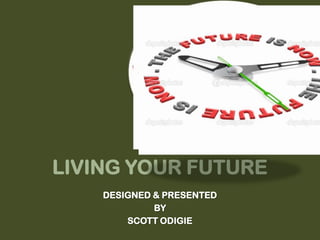 LIVING YOUR FUTURE
DESIGNED & PRESENTED
BY
SCOTT ODIGIE
 