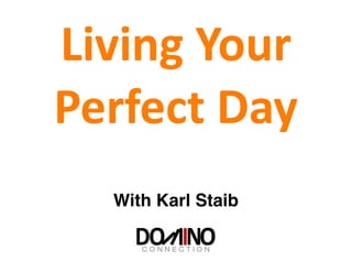 Living	
  Your	
  
Perfect	
  Day
With Karl Staib
 