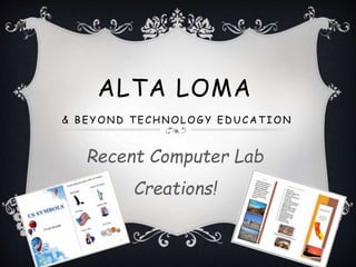 ALTA LOMA
& BEYOND T ECHNOLOG Y ED UCAT ION
Recent Computer Lab
Creations!
 