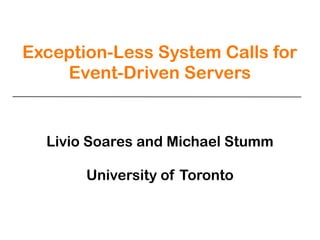 Exception-Less System Calls for
    Event-Driven Servers


  Livio Soares and Michael Stumm

       University of Toronto
 