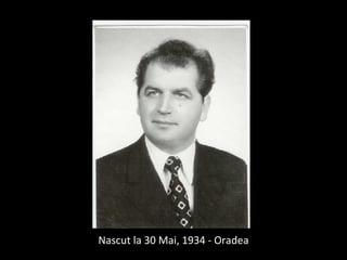 <ul><li>Nascut la 30 Mai, 1934 - Oradea </li></ul>