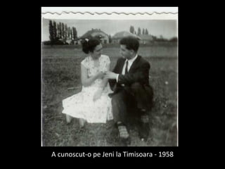 <ul><li>A cunoscut-o pe Jeni la Timisoara - 1958 </li></ul>
