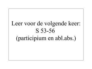 Leer voor de volgende keer: S 53-56  (participium en abl.abs.) 