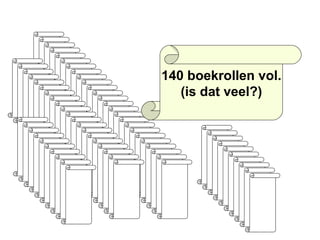 140 boekrollen vol. (is dat veel?) 