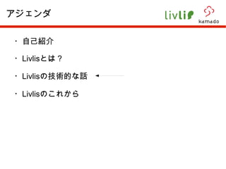 ・自己紹介 ・ Livlis とは？ ・ Livlis の技術的な話 ・ Livlis のこれから アジェンダ 