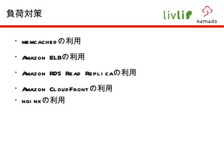 ・ memcached の利用 ・ Amazon ELB の利用 ・ Amazon RDS Read Replica の利用 ・ Amazon CloudFront の利用 ・ nginx の利用 負荷対策 