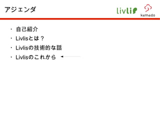 ・自己紹介 ・ Livlis とは？ ・ Livlis の技術的な話 ・ Livlis のこれから アジェンダ 