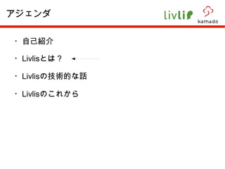 ・自己紹介 ・ Livlis とは？ ・ Livlis の技術的な話 ・ Livlis のこれから アジェンダ 