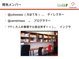 ・ @yukawasa  （元はてな） …　ディレクター ・ @camelmasa  　…　プログラマー ・ ??? （大人の事情で公表出来ず＞＜）…　インフラ 開発メンバー 